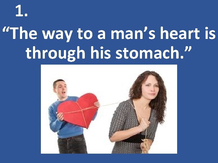 1. “The way to a man’s heart is through his stomach. ” 