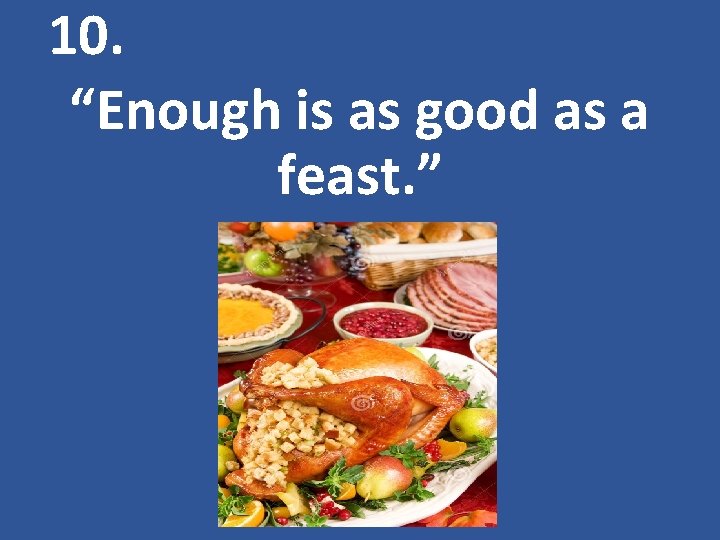 10. “Enough is as good as a feast. ” 
