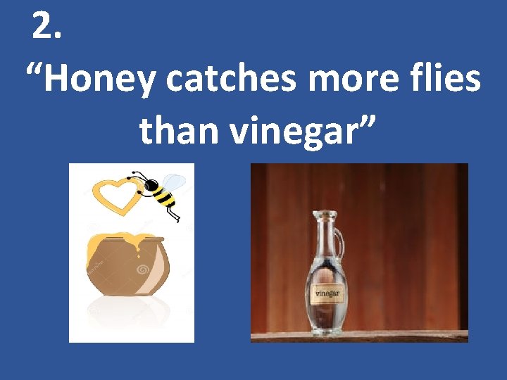 2. “Honey catches more flies than vinegar” 
