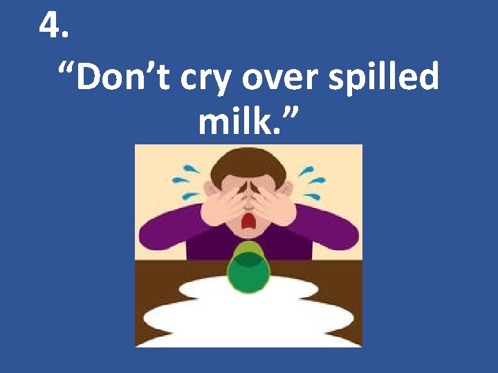 4. “Don’t cry over spilled milk. ” 