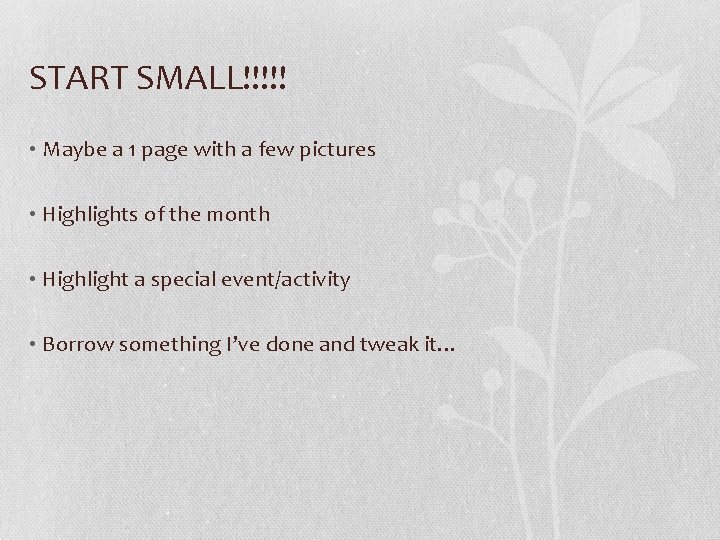 START SMALL!!!!! • Maybe a 1 page with a few pictures • Highlights of