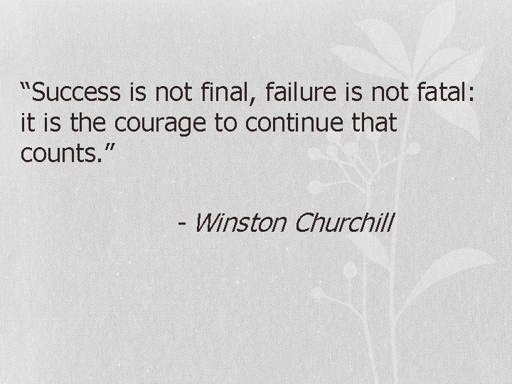 “Success is not final, failure is not fatal: it is the courage to continue