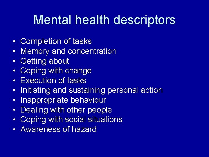 Mental health descriptors • • • Completion of tasks Memory and concentration Getting about