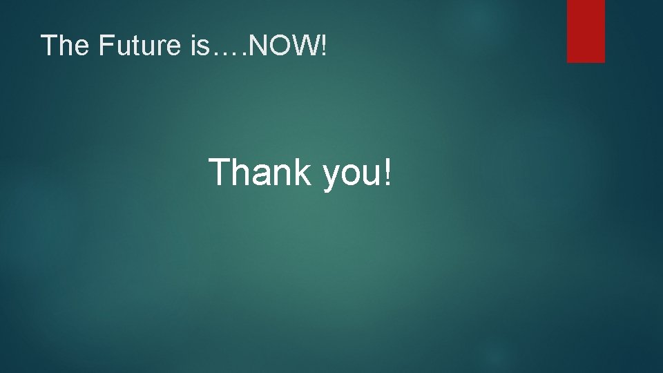 The Future is…. NOW! Thank you! 