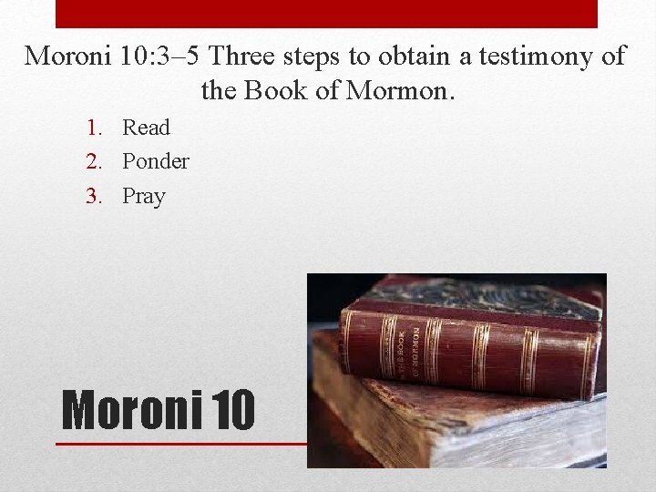 Moroni 10: 3– 5 Three steps to obtain a testimony of the Book of