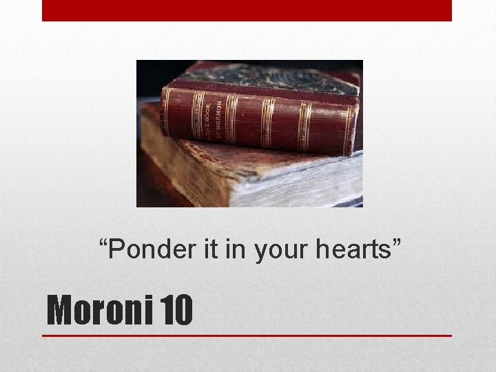 “Ponder it in your hearts” Moroni 10 