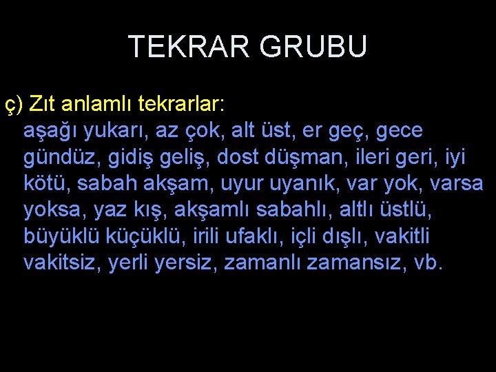 TEKRAR GRUBU ç) Zıt anlamlı tekrarlar: aşağı yukarı, az çok, alt üst, er geç,