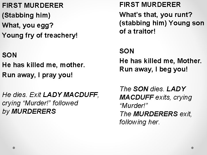 FIRST MURDERER (Stabbing him) What, you egg? Young fry of treachery! SON He has