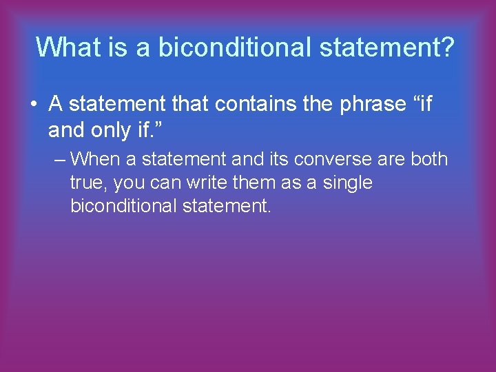 What is a biconditional statement? • A statement that contains the phrase “if and
