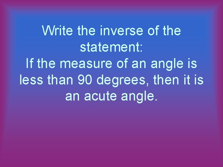 Write the inverse of the statement: If the measure of an angle is less