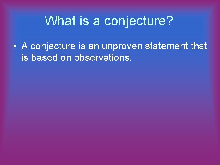 What is a conjecture? • A conjecture is an unproven statement that is based