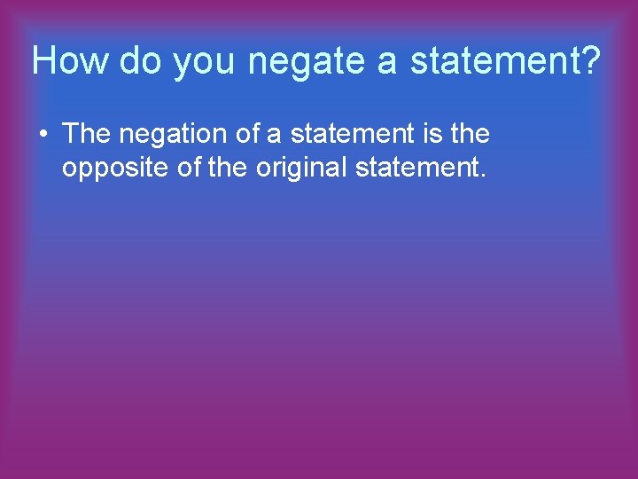 How do you negate a statement? • The negation of a statement is the