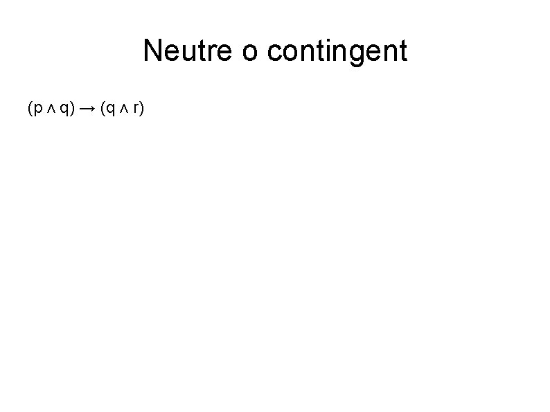 Neutre o contingent (p ʌ q) → (q ʌ r) 