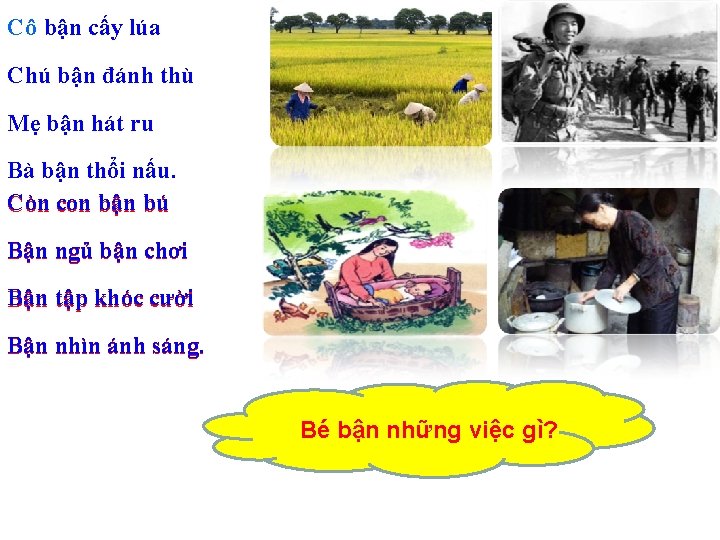 Cô bận cấy lúa Chú bận đánh thù Mẹ bận hát ru Bà bận