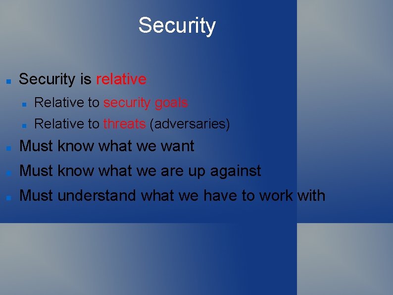 Security is relative Relative to security goals Relative to threats (adversaries) Must know what