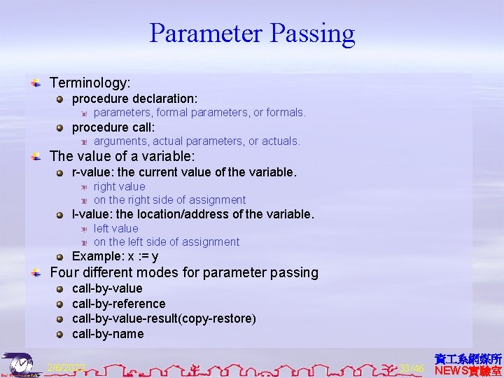 Parameter Passing Terminology: procedure declaration: parameters, formal parameters, or formals. procedure call: arguments, actual
