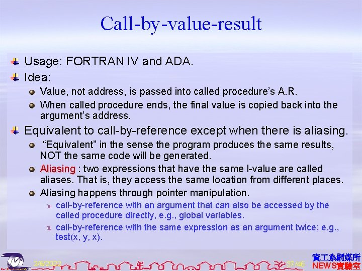 Call-by-value-result Usage: FORTRAN IV and ADA. Idea: Value, not address, is passed into called