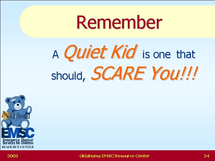 Remember Quiet Kid is one that should, SCARE You!!! A 2003 Oklahoma EMSC Resource