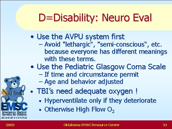 D=Disability: Neuro Eval • Use the AVPU system first – Avoid "lethargic“, "semi-conscious“, etc.