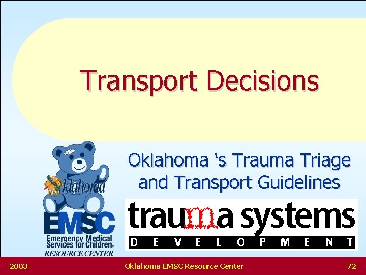 Transport Decisions Oklahoma ‘s Trauma Triage and Transport Guidelines 2003 Oklahoma EMSC Resource Center