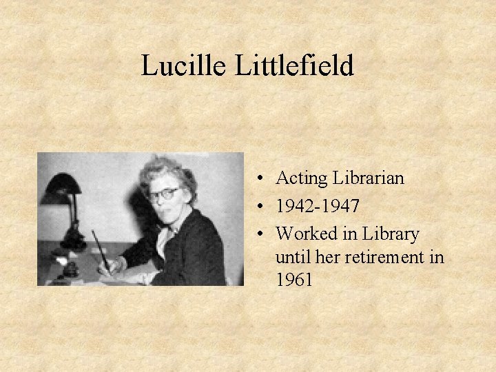 Lucille Littlefield • Acting Librarian • 1942 -1947 • Worked in Library until her