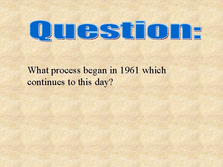 What process began in 1961 which continues to this day? 