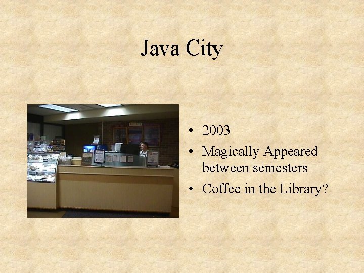 Java City • 2003 • Magically Appeared between semesters • Coffee in the Library?