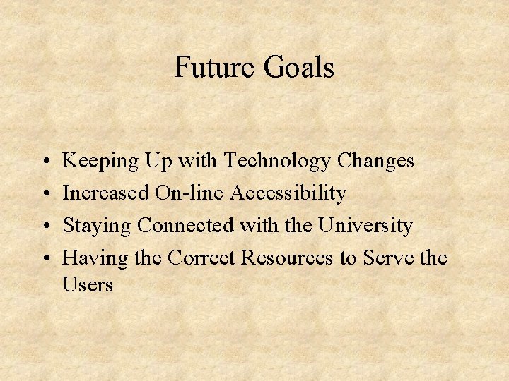 Future Goals • • Keeping Up with Technology Changes Increased On-line Accessibility Staying Connected