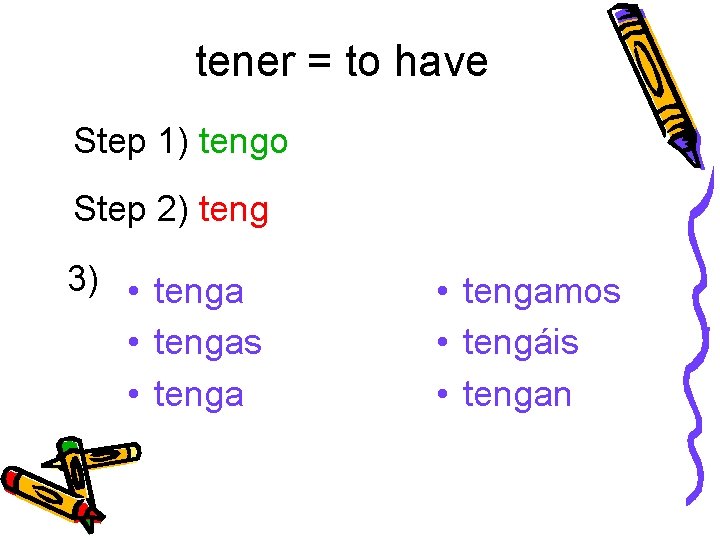 tener = to have Step 1) tengo Step 2) teng 3) • tengas •