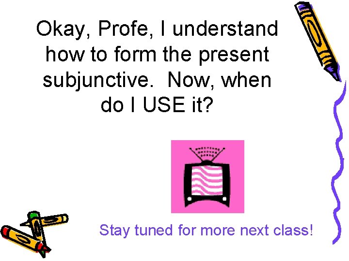 Okay, Profe, I understand how to form the present subjunctive. Now, when do I