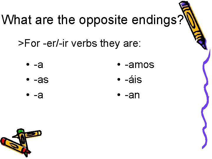 What are the opposite endings? >For -er/-ir verbs they are: • -as • -amos