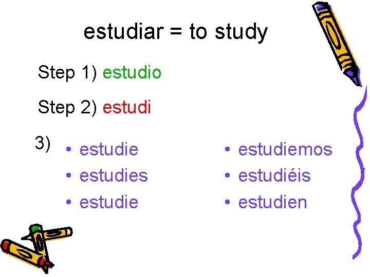 estudiar = to study Step 1) estudio Step 2) estudi 3) • estudies •