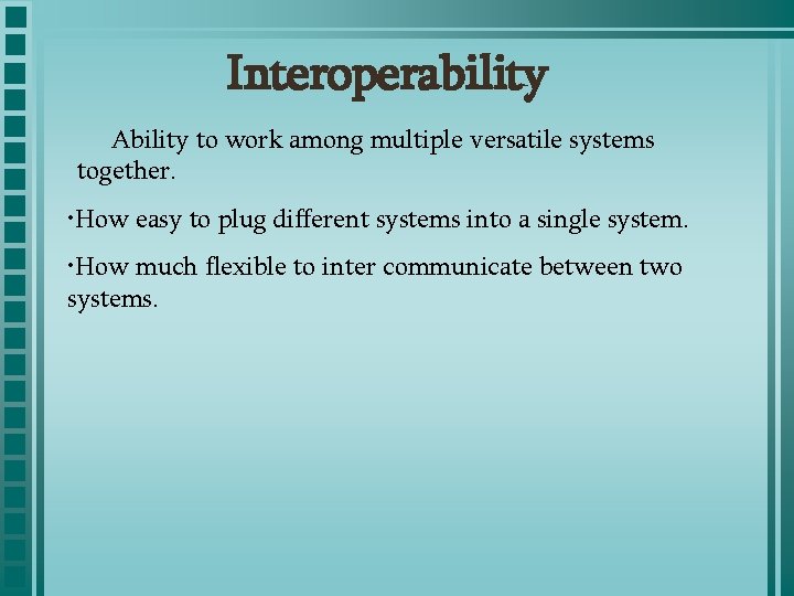 Interoperability Ability to work among multiple versatile systems together. • How easy to plug