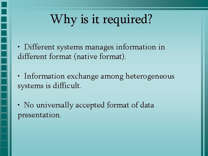 Why is it required? • Different systems manages information in different format (native format).