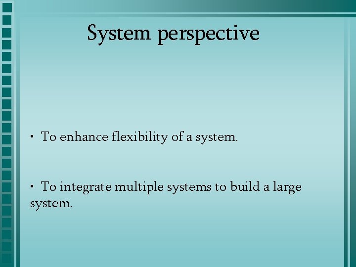 System perspective • To enhance flexibility of a system. • To integrate multiple systems