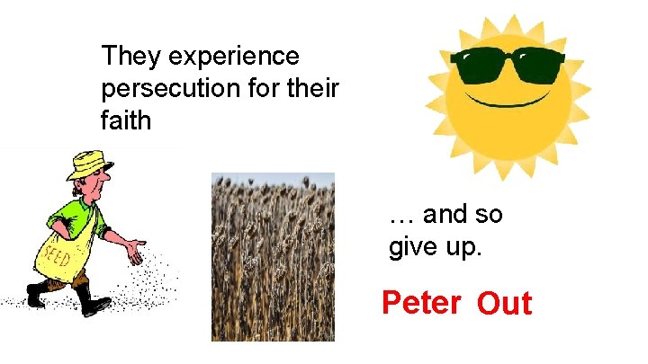 They experience persecution for their faith … and so give up. Peter Out 