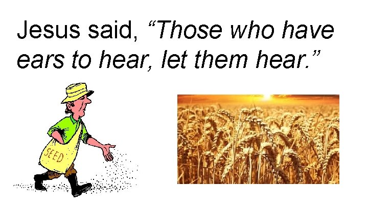 Jesus said, “Those who have ears to hear, let them hear. ” 
