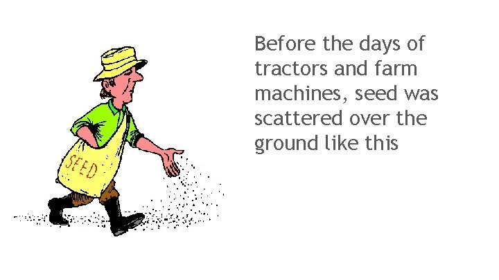 Before the days of tractors and farm machines, seed was scattered over the ground