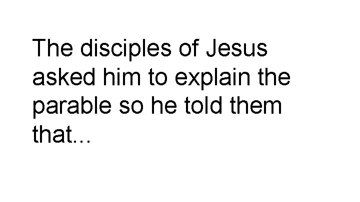 The disciples of Jesus asked him to explain the parable so he told them