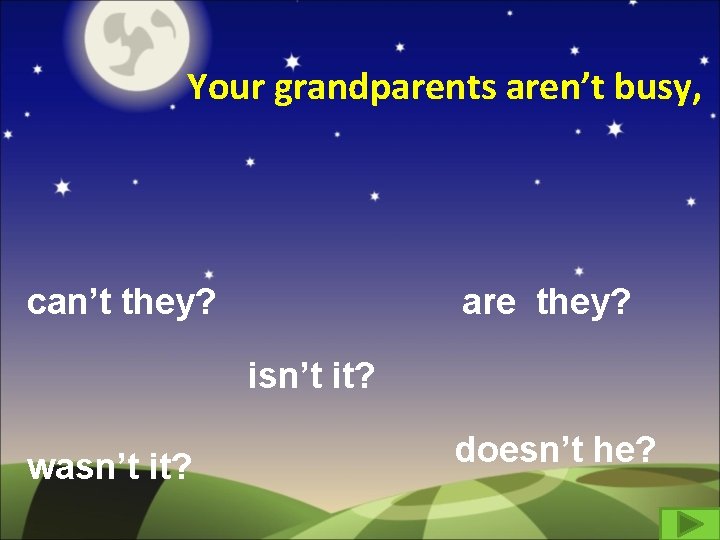 Your grandparents aren’t busy, can’t they? are they? isn’t it? wasn’t it? doesn’t he?