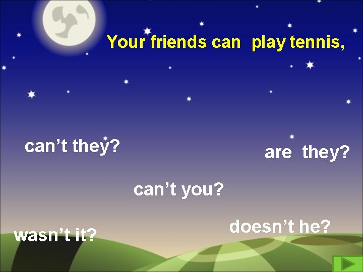 Your friends can play tennis, can’t they? are they? can’t you? wasn’t it? doesn’t