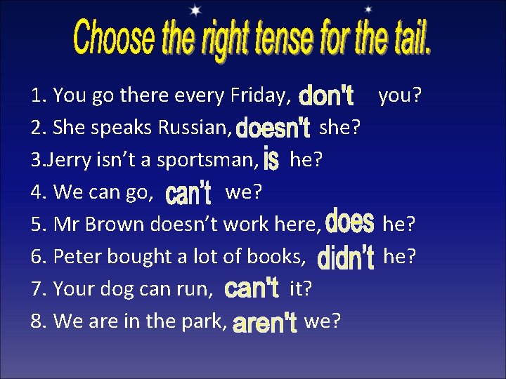 1. You go there every Friday, you? 2. She speaks Russian, she? 3. Jerry