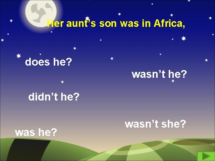 Her aunt’s son was in Africa, does he? wasn’t he? didn’t he? was he?