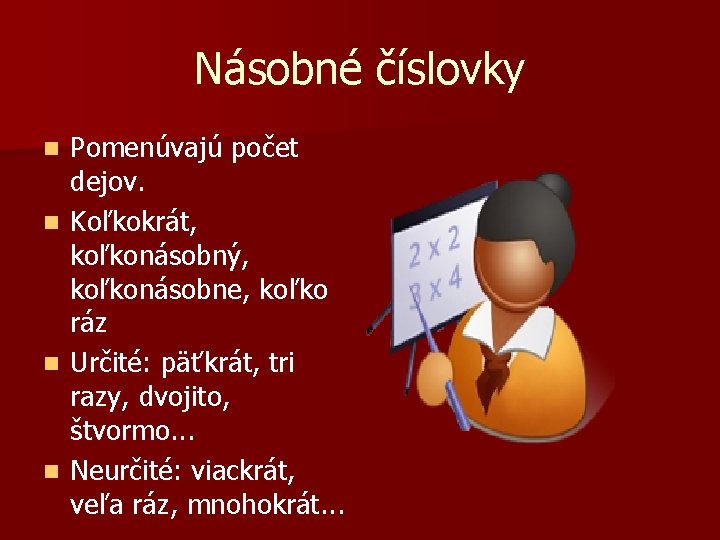 Násobné číslovky n n Pomenúvajú počet dejov. Koľkokrát, koľkonásobný, koľkonásobne, koľko ráz Určité: päťkrát,