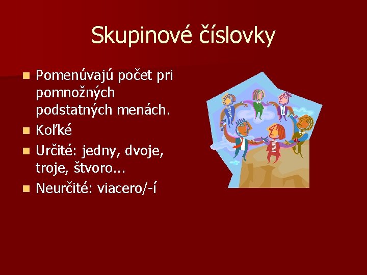 Skupinové číslovky n n Pomenúvajú počet pri pomnožných podstatných menách. Koľké Určité: jedny, dvoje,