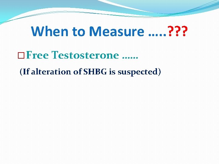 When to Measure …. . ? ? ? � Free Testosterone …… (If alteration