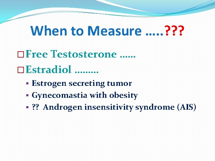 When to Measure …. . ? ? ? � Free Testosterone …… � Estradiol