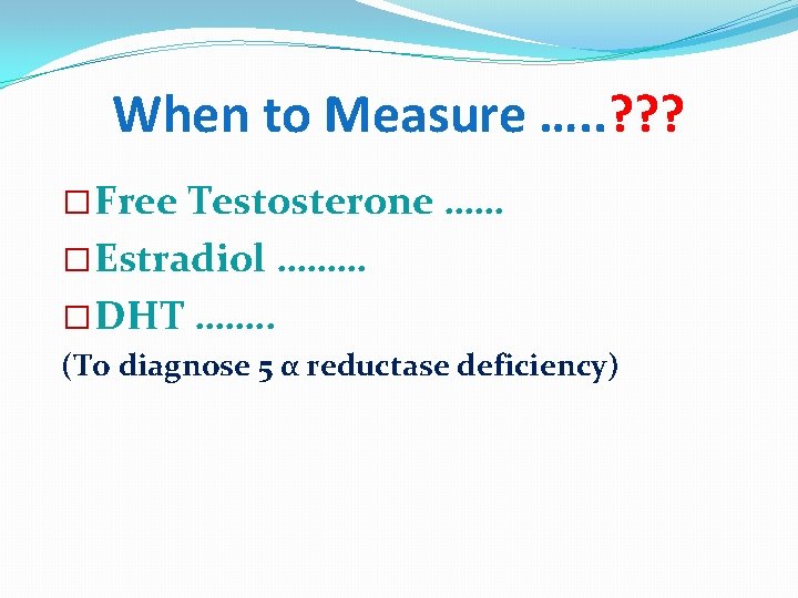 When to Measure …. . ? ? ? � Free Testosterone …… � Estradiol