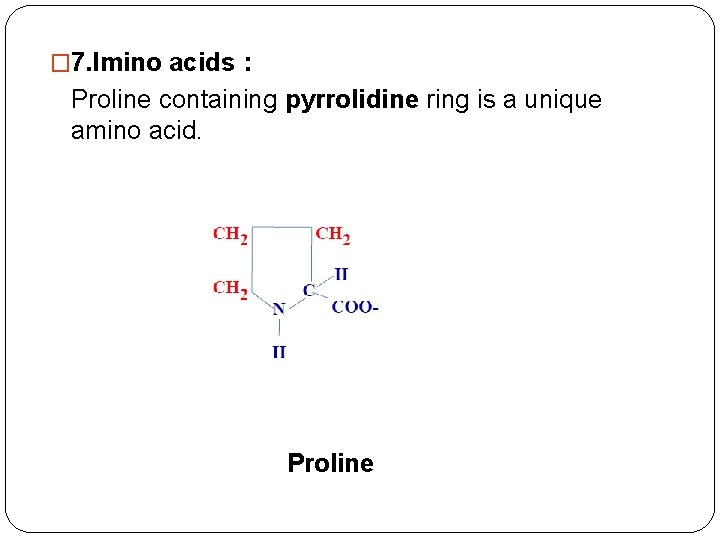 � 7. Imino acids : Proline containing pyrrolidine ring is a unique amino acid.