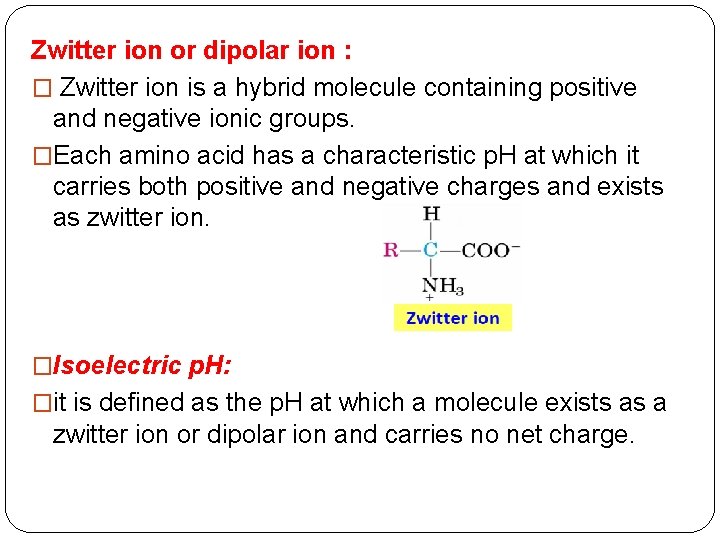 Zwitter ion or dipolar ion : � Zwitter ion is a hybrid molecule containing